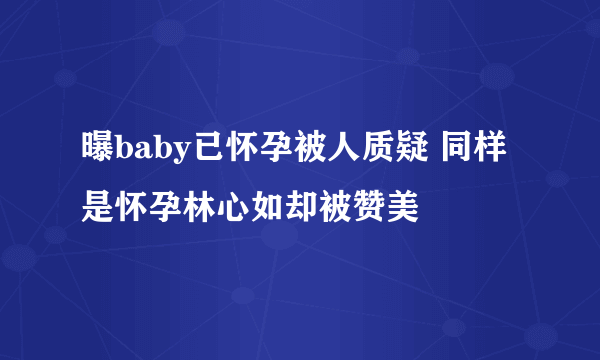 曝baby已怀孕被人质疑 同样是怀孕林心如却被赞美