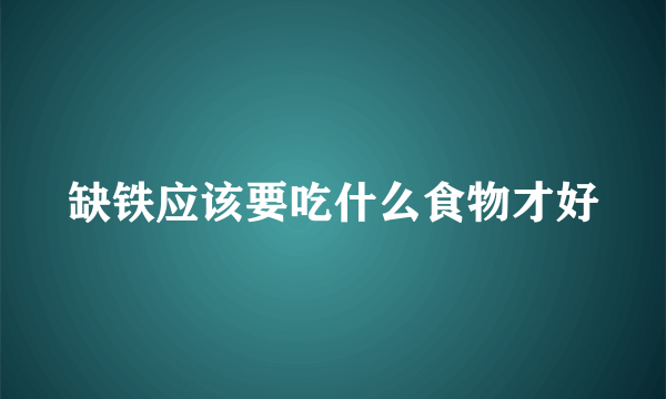 缺铁应该要吃什么食物才好