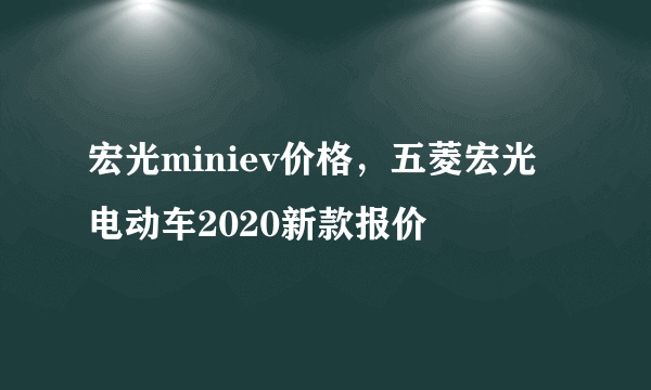 宏光miniev价格，五菱宏光电动车2020新款报价