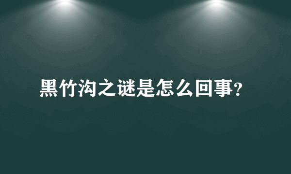 黑竹沟之谜是怎么回事？