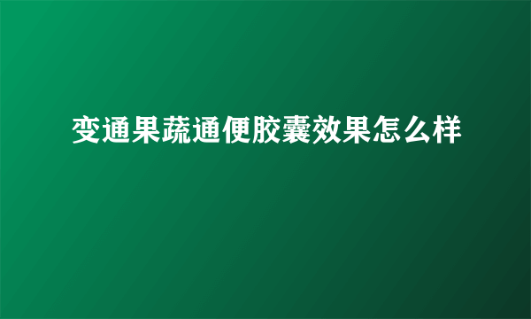 变通果蔬通便胶囊效果怎么样