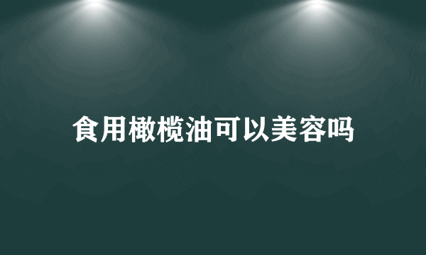 食用橄榄油可以美容吗