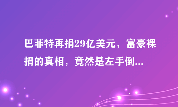 巴菲特再捐29亿美元，富豪裸捐的真相，竟然是左手倒右手的游戏？