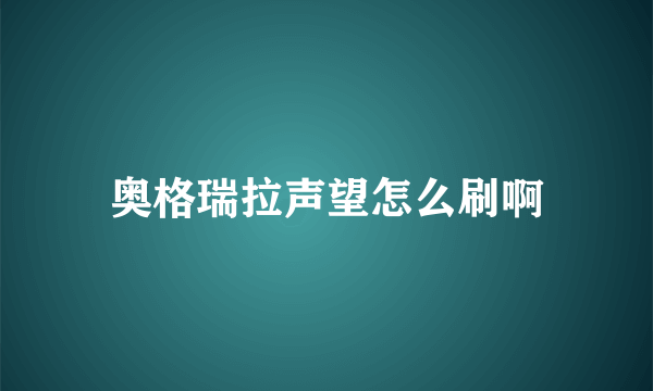 奥格瑞拉声望怎么刷啊