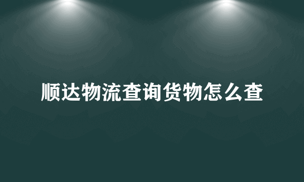 顺达物流查询货物怎么查