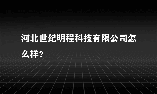 河北世纪明程科技有限公司怎么样？