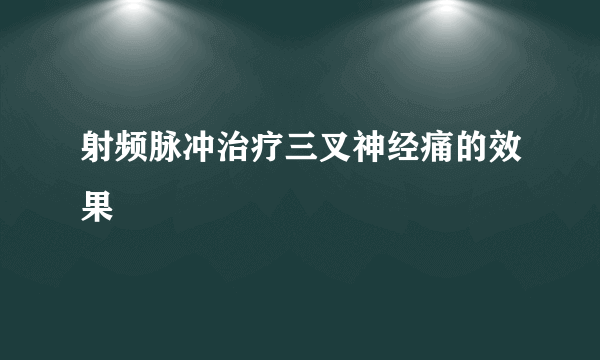 射频脉冲治疗三叉神经痛的效果