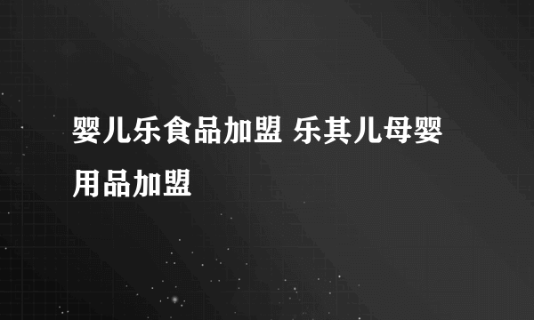 婴儿乐食品加盟 乐其儿母婴用品加盟