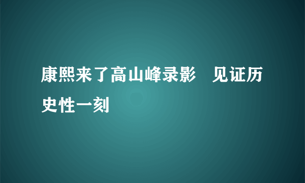 康熙来了高山峰录影   见证历史性一刻