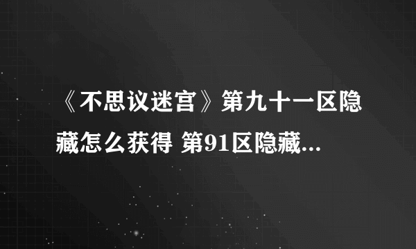 《不思议迷宫》第九十一区隐藏怎么获得 第91区隐藏获取方法