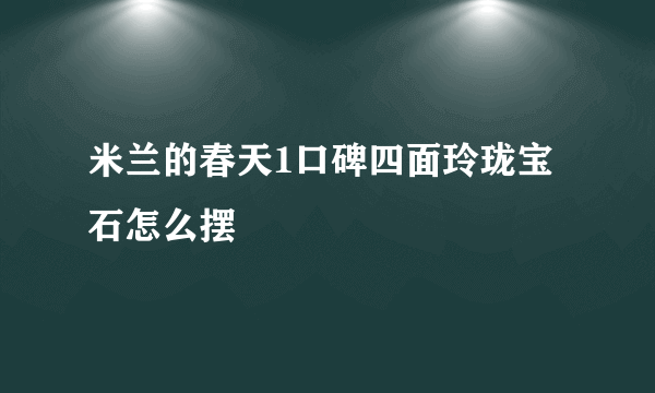 米兰的春天1口碑四面玲珑宝石怎么摆