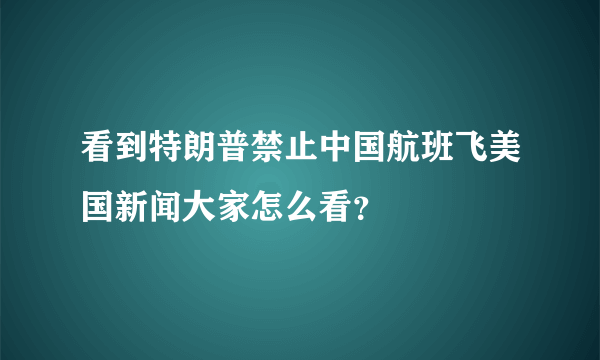 看到特朗普禁止中国航班飞美国新闻大家怎么看？