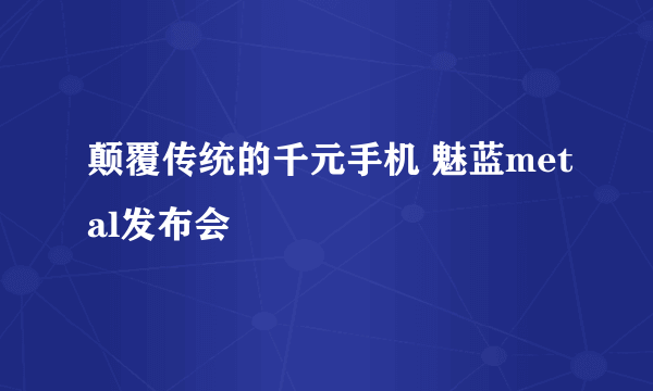 颠覆传统的千元手机 魅蓝metal发布会