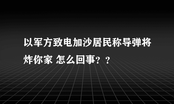 以军方致电加沙居民称导弹将炸你家 怎么回事？？