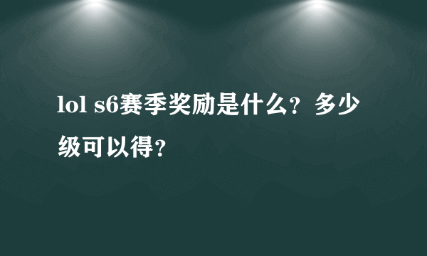 lol s6赛季奖励是什么？多少级可以得？