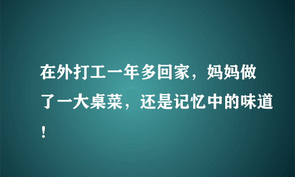 在外打工一年多回家，妈妈做了一大桌菜，还是记忆中的味道！