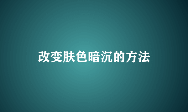 改变肤色暗沉的方法