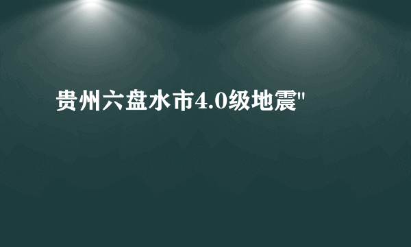 贵州六盘水市4.0级地震