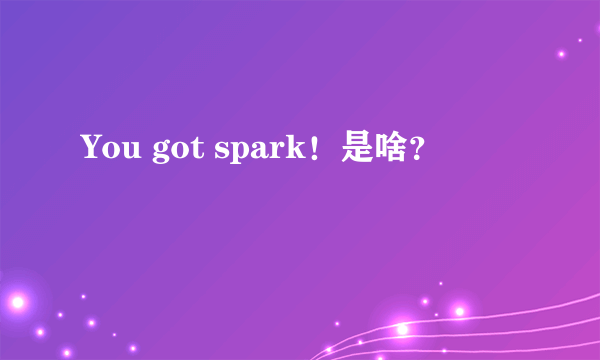 You got spark！是啥？