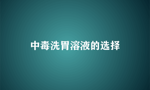 中毒洗胃溶液的选择