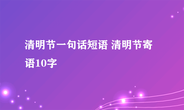 清明节一句话短语 清明节寄语10字