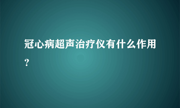 冠心病超声治疗仪有什么作用？