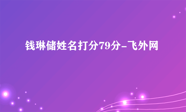 钱琳储姓名打分79分-飞外网