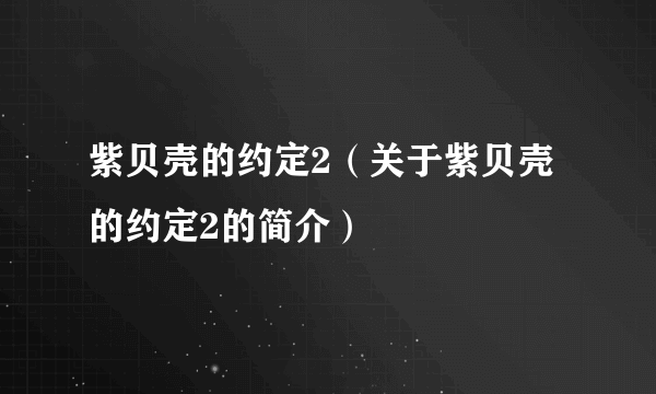 紫贝壳的约定2（关于紫贝壳的约定2的简介）