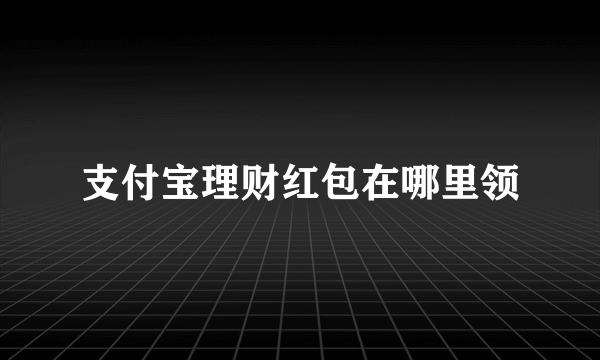 支付宝理财红包在哪里领