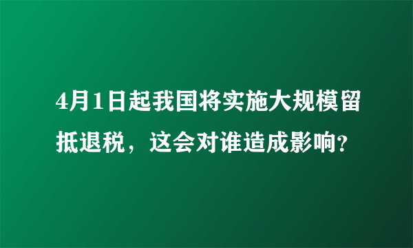 4月1日起我国将实施大规模留抵退税，这会对谁造成影响？