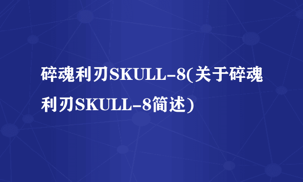 碎魂利刃SKULL-8(关于碎魂利刃SKULL-8简述)