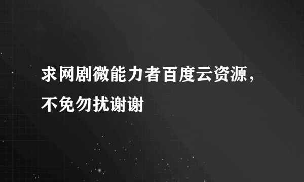 求网剧微能力者百度云资源，不免勿扰谢谢