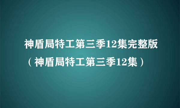 神盾局特工第三季12集完整版（神盾局特工第三季12集）