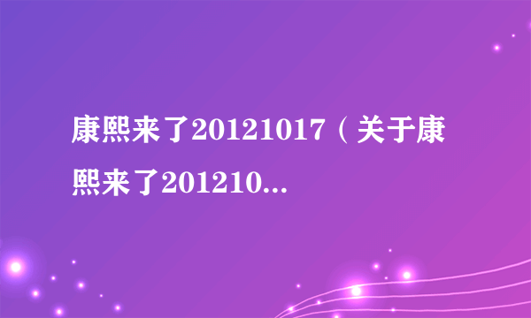 康熙来了20121017（关于康熙来了20121017的介绍）