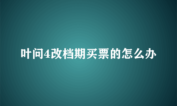 叶问4改档期买票的怎么办