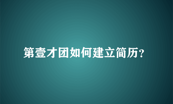 第壹才团如何建立简历？