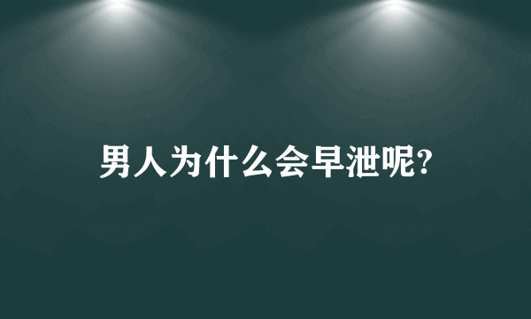 男人为什么会早泄呢?