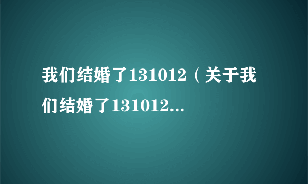 我们结婚了131012（关于我们结婚了131012的简介）