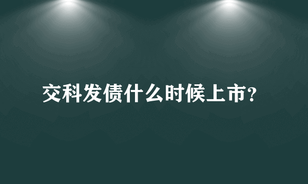 交科发债什么时候上市？