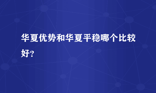 华夏优势和华夏平稳哪个比较好？