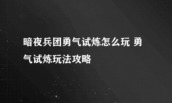 暗夜兵团勇气试炼怎么玩 勇气试炼玩法攻略