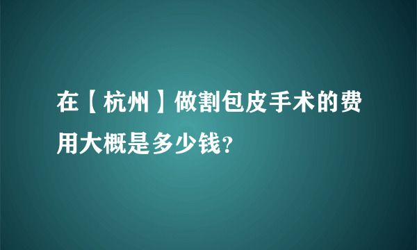 在【杭州】做割包皮手术的费用大概是多少钱？