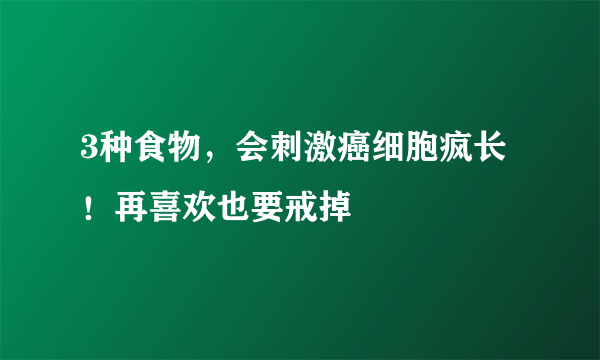 3种食物，会刺激癌细胞疯长！再喜欢也要戒掉