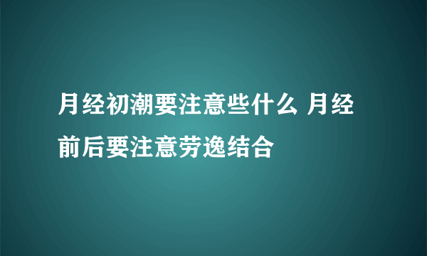 月经初潮要注意些什么 月经前后要注意劳逸结合