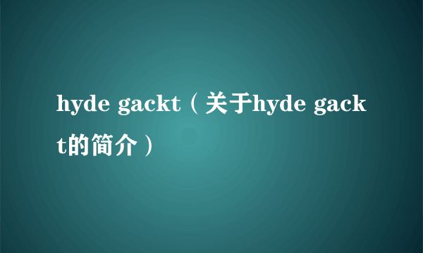 hyde gackt（关于hyde gackt的简介）