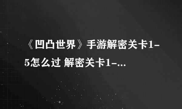 《凹凸世界》手游解密关卡1-5怎么过 解密关卡1-5通关攻略