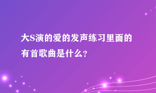 大S演的爱的发声练习里面的有首歌曲是什么？