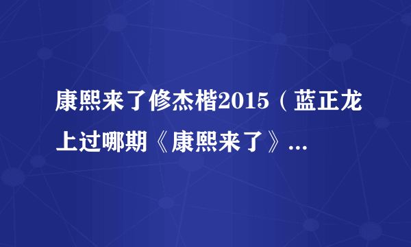 康熙来了修杰楷2015（蓝正龙上过哪期《康熙来了》）百科_飞外网