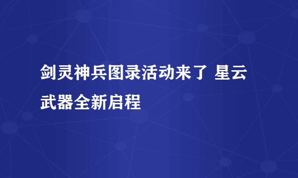 剑灵神兵图录活动来了 星云武器全新启程