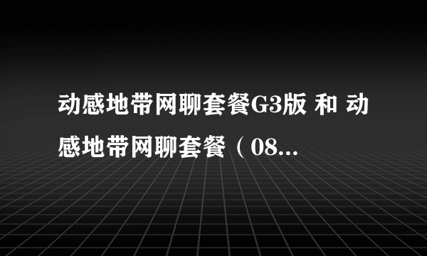 动感地带网聊套餐G3版 和 动感地带网聊套餐（08版） 哪个好